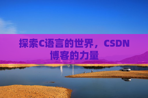 探索C语言的世界,CSDN博客的力量 探索C语言的世界,CSDN博客的力量